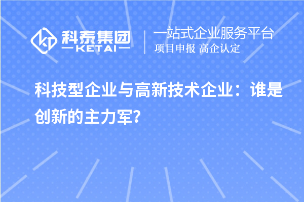 科技型企業(yè)與高新技術(shù)企業(yè)：誰(shuí)是創(chuàng)新的主力軍？