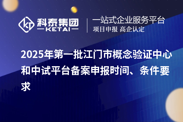 2025年第一批江門市概念驗證中心和中試平臺備案申報時間、條件要求
