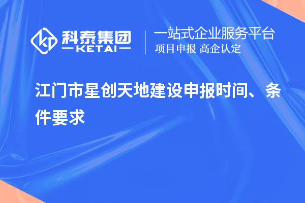 江門市星創(chuàng)天地建設(shè)申報(bào)時(shí)間、條件要求