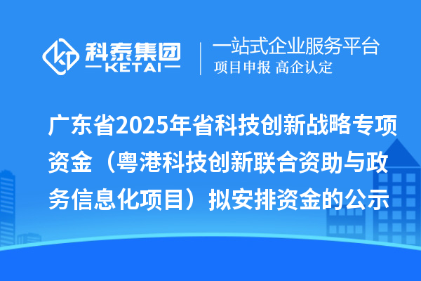 廣東省2025年省科技創(chuàng)新戰(zhàn)略專(zhuān)項(xiàng)資金（粵港科技創(chuàng)新聯(lián)合資助與政務(wù)信息化項(xiàng)目）擬安排資金的公示
