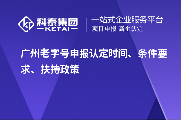 廣州老字號(hào)申報(bào)認(rèn)定時(shí)間、條件要求、扶持政策
