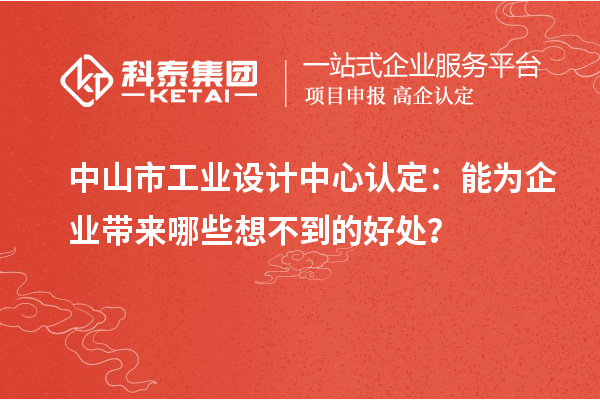 中山市工業(yè)設(shè)計中心認定：能為企業(yè)帶來哪些想不到的好處？