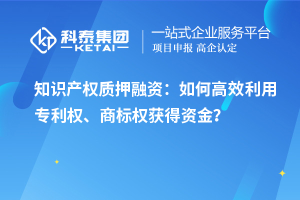 知識(shí)產(chǎn)權(quán)質(zhì)押融資：如何高效利用專利權(quán)、商標(biāo)權(quán)獲得資金？