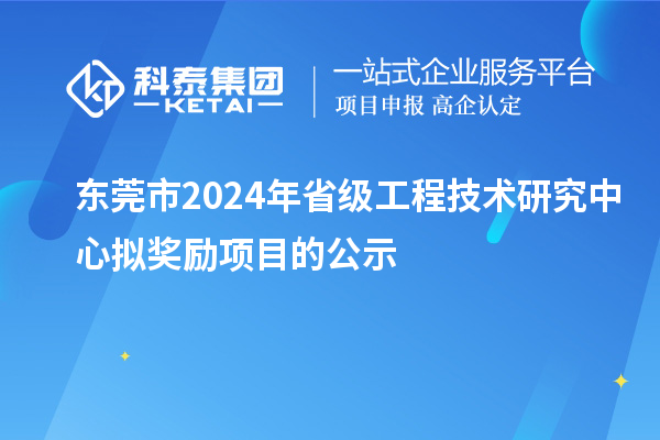 東莞市2024年省級(jí)工程技術(shù)研究中心擬獎(jiǎng)勵(lì)項(xiàng)目的公示