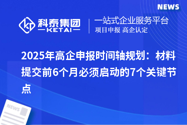 2025年高企申報時間軸規(guī)劃：材料提交前6個月必須啟動的7個關鍵節(jié)點