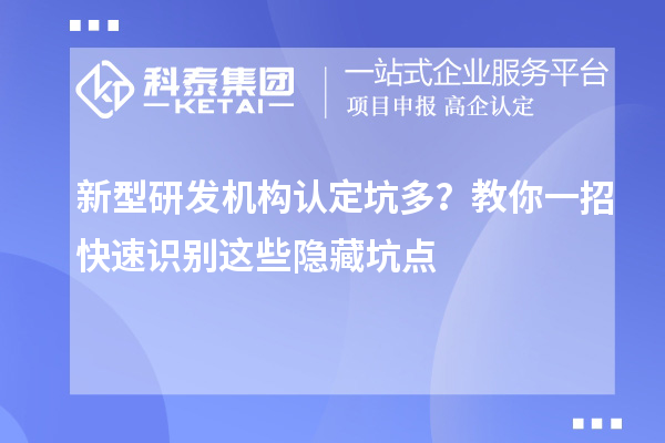 新型研發(fā)機(jī)構(gòu)認(rèn)定坑多？教你一招快速識(shí)別這些隱藏坑點(diǎn)