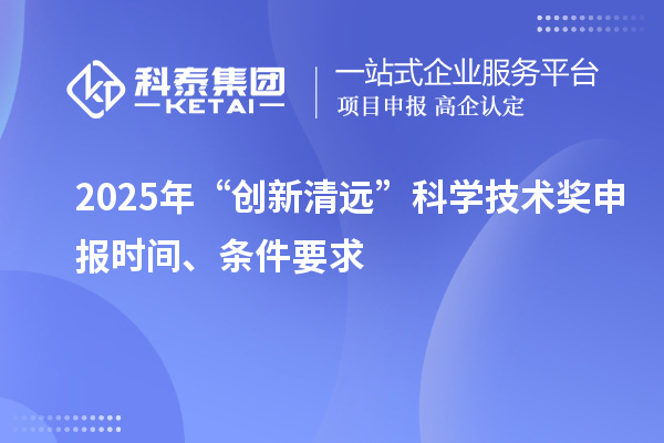 2025年“創(chuàng)新清遠”科學(xué)技術(shù)獎申報時間、條件要求