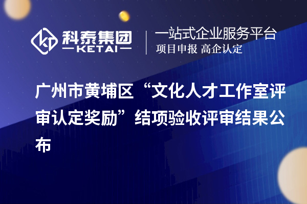 廣州市黃埔區(qū)“文化人才工作室評審認(rèn)定獎勵”結(jié)項驗收評審結(jié)果公布