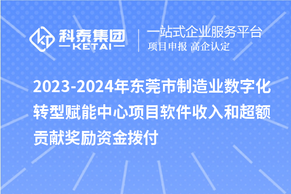 2023-2024年東莞市制造業(yè)數(shù)字化轉(zhuǎn)型賦能中心項目軟件收入和超額貢獻(xiàn)獎勵資金撥付