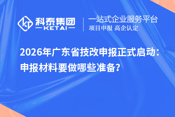 2026年廣東省技改申報正式啟動：申報材料要做哪些準備？