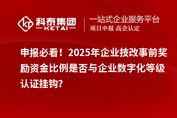 申報必看！2025年企業(yè)技改事前獎勵資金比例是否與企業(yè)數(shù)字化等級認證掛鉤？