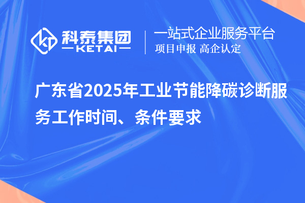 廣東省2025年工業(yè)節(jié)能降碳診斷服務(wù)工作時間、條件要求