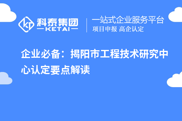 企業(yè)必備：揭陽市工程技術(shù)研究中心認(rèn)定要點(diǎn)解讀