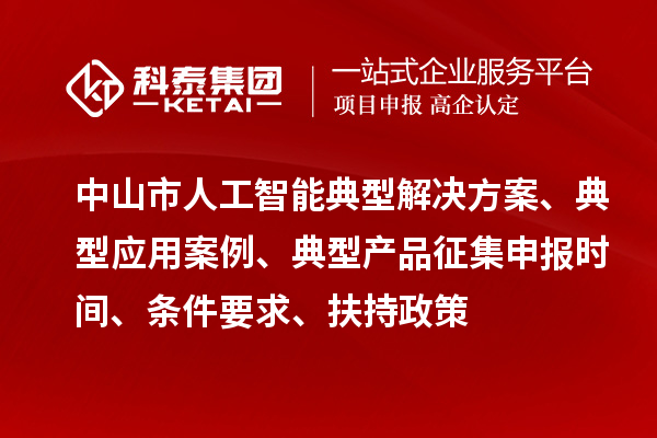 中山市人工智能典型解決方案、典型應(yīng)用案例、典型產(chǎn)品征集申報時間、條件要求、扶持政策