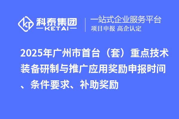 2025年廣州市首臺(tái)（套）重點(diǎn)技術(shù)裝備研制與推廣應(yīng)用獎(jiǎng)勵(lì)申報(bào)時(shí)間、條件要求、補(bǔ)助獎(jiǎng)勵(lì)