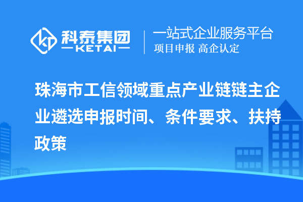 珠海市工信領域重點產(chǎn)業(yè)鏈鏈主企業(yè)遴選申報時間、條件要求、扶持政策