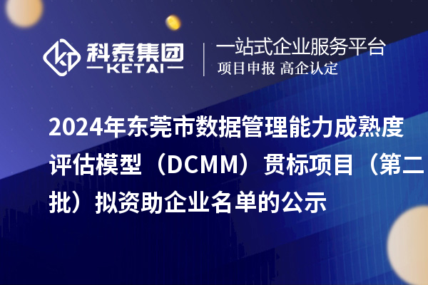 2024年東莞市數(shù)據(jù)管理能力成熟度評估模型（DCMM）貫標項目（第二批）擬資助企業(yè)名單的公示