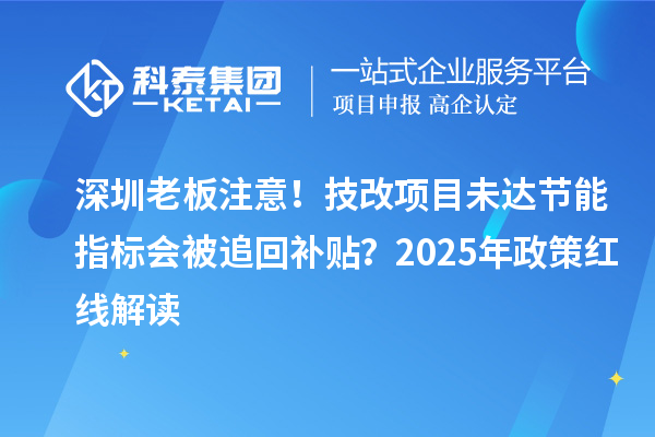 深圳老板注意！技改項目未達節(jié)能指標(biāo)會被追回補貼？2025年政策紅線解讀