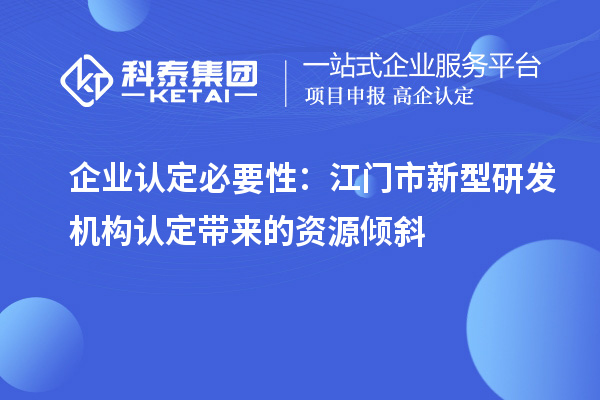 企業(yè)認(rèn)定必要性：江門市新型研發(fā)機(jī)構(gòu)認(rèn)定帶來的資源傾斜