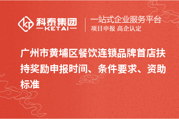 廣州市黃埔區(qū)餐飲連鎖品牌首店扶持獎(jiǎng)勵(lì)申報(bào)時(shí)間、條件要求、資助標(biāo)準(zhǔn)