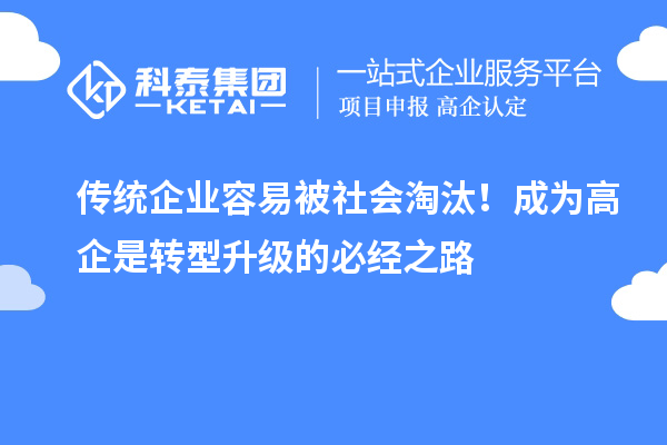 傳統(tǒng)企業(yè)容易被社會(huì)淘汰！成為高企是轉(zhuǎn)型升級(jí)的必經(jīng)之路