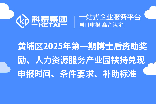 黃埔區(qū)2025年第一期博士后資助獎勵、人力資源服務(wù)產(chǎn)業(yè)園扶持兌現(xiàn)申報時間、條件要求、補助標準