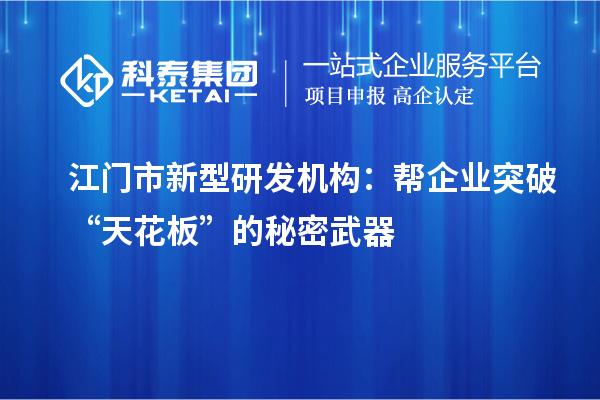 江門市新型研發(fā)機(jī)構(gòu)：幫企業(yè)突破“天花板”的秘密武器