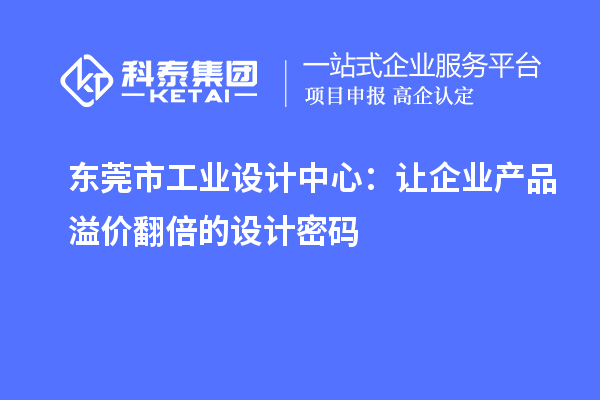 東莞市工業(yè)設計中心：讓企業(yè)產(chǎn)品溢價翻倍的設計密碼