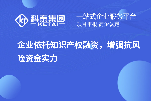  企業(yè)依托知識產(chǎn)權(quán)融資，增強(qiáng)抗風(fēng)險資金實力