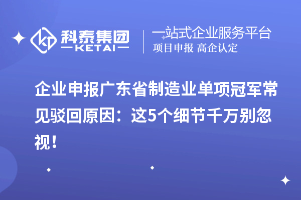 企業(yè)申報廣東省制造業(yè)單項冠軍常見駁回原因：這5個細(xì)節(jié)千萬別忽視！