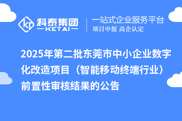2025年第二批東莞市中小企業(yè)數(shù)字化改造項目（智能移動終端行業(yè)）前置性審核結(jié)果的公告