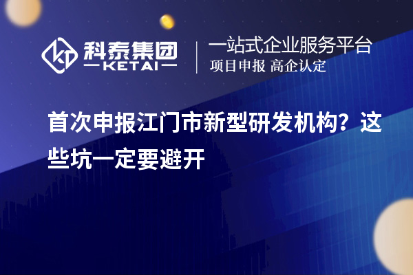 首次申報(bào)江門市新型研發(fā)機(jī)構(gòu)？這些坑一定要避開