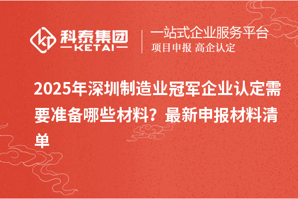 2025年深圳制造業(yè)冠軍企業(yè)認定需要準備哪些材料？最新申報材料清單