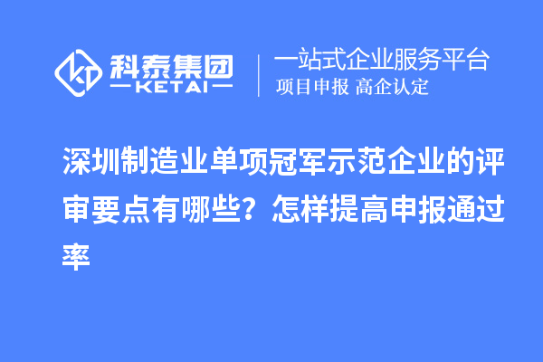深圳制造業(yè)單項(xiàng)冠軍示范企業(yè)的評審要點(diǎn)有哪些？怎樣提高申報通過率