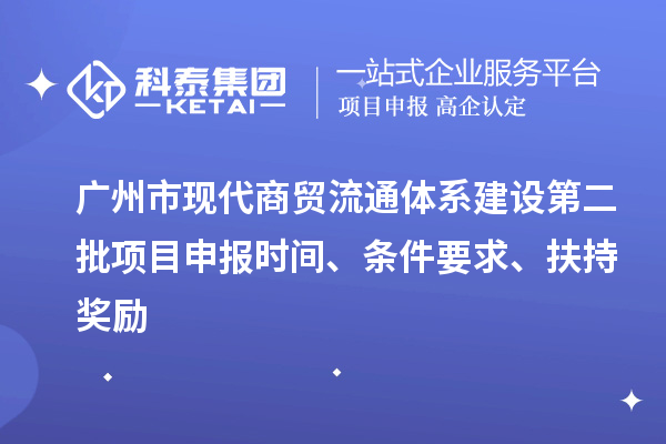 廣州市現(xiàn)代商貿(mào)流通體系建設(shè)第二批項(xiàng)目申報(bào)時(shí)間、條件要求、扶持獎(jiǎng)勵(lì)