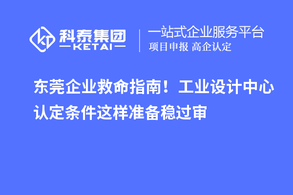東莞企業(yè)救命指南！工業(yè)設計中心認定條件這樣準備穩(wěn)過審