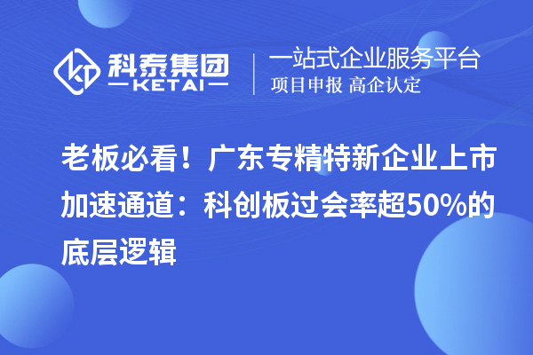 老板必看！廣東專(zhuān)精特新企業(yè)上市加速通道：科創(chuàng)板過(guò)會(huì)率超50%的底層邏輯