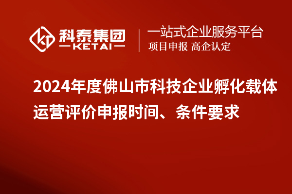 2024年度佛山市科技企業(yè)孵化載體運(yùn)營評價申報(bào)時間、條件要求