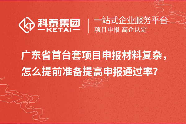 廣東省首臺套項目申報材料復雜，怎么提前準備提高申報通過率？