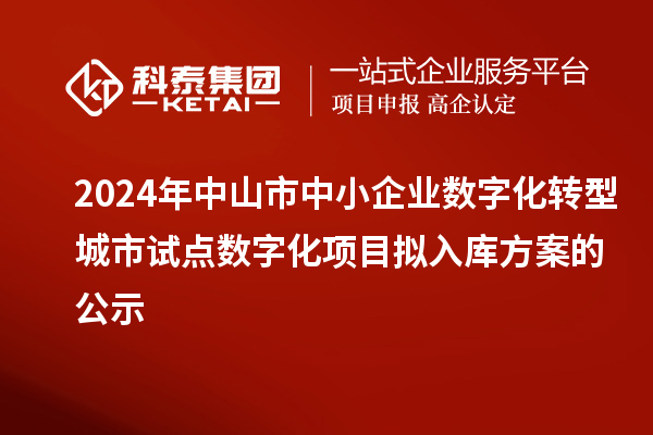 2024年中山市中小企業(yè)數(shù)字化轉(zhuǎn)型城市試點數(shù)字化項目擬入庫方案的公示