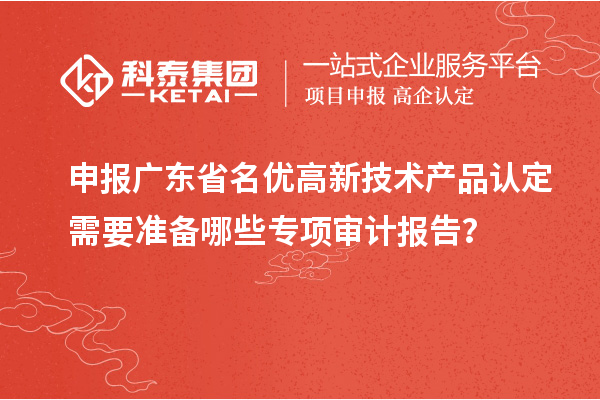 申報(bào)廣東省<a href=http://www.xljuanlianmen.com/fuwu/mingyougaopin.html target=_blank class=infotextkey>名優(yōu)高新技術(shù)產(chǎn)品</a>認(rèn)定需要準(zhǔn)備哪些專項(xiàng)審計(jì)報(bào)告？