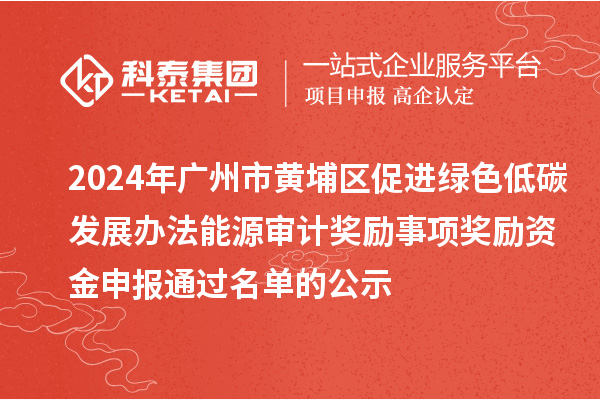 2024年廣州市黃埔區(qū)促進(jìn)綠色低碳發(fā)展辦法能源審計(jì)獎勵事項(xiàng)獎勵資金申報通過名單的公示
