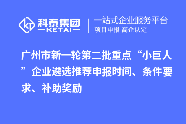 廣州市新一輪第二批重點“小巨人”企業(yè)遴選推薦申報時間、條件要求、補助獎勵