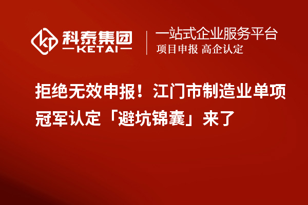 拒絕無效申報(bào)！江門市制造業(yè)單項(xiàng)冠軍認(rèn)定「避坑錦囊」來了