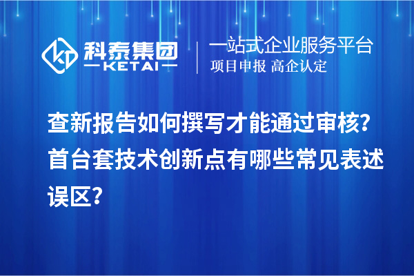 查新報(bào)告如何撰寫才能通過審核？首臺套技術(shù)創(chuàng)新點(diǎn)有哪些常見表述誤區(qū)？