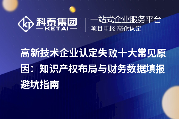 高新技術(shù)企業(yè)認定失敗十大常見原因：知識產(chǎn)權(quán)布局與財務數(shù)據(jù)填報避坑指南