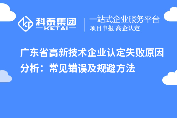 廣東省高新技術(shù)企業(yè)認定失敗原因分析：常見錯誤及規(guī)避方法