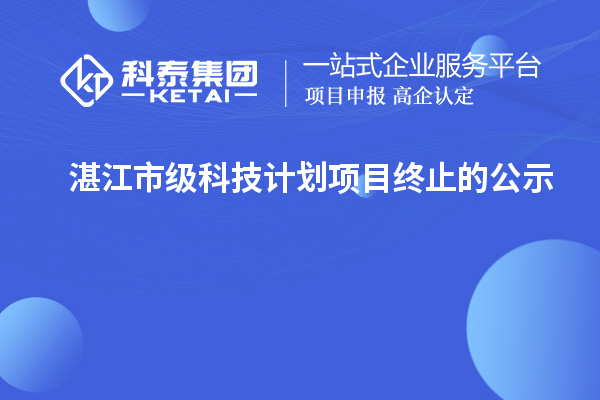 湛江市級(jí)科技計(jì)劃項(xiàng)目終止的公示