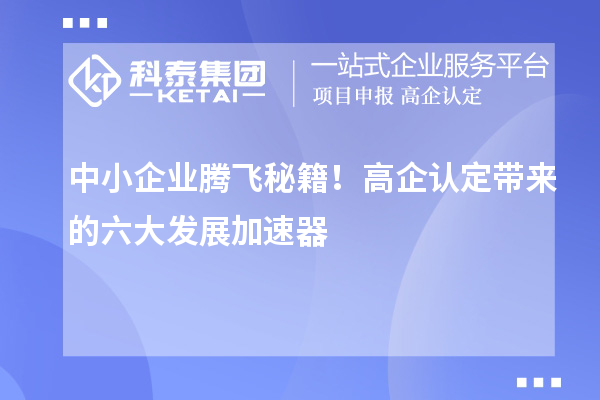 中小企業(yè)騰飛秘籍！高企認定帶來的六大發(fā)展加速器