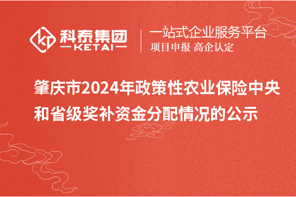 肇慶市2024年政策性農(nóng)業(yè)保險(xiǎn)中央和省級獎補(bǔ)資金分配情況的公示